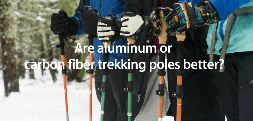 Are aluminum or carbon fiber trekking poles better? Are aluminum or carbon fiber trekking poles better?